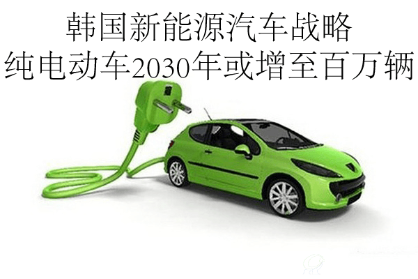 韓國(guó)新能源汽車(chē)戰(zhàn)略 純電動(dòng)車(chē)2030年或增至百萬(wàn)輛